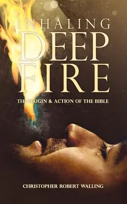 Inhalando fuego profundo: origen y acción de la Biblia - Inhaling Deep Fire: The Origin and Action of the Bible