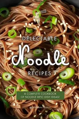 Recetas de fideos deliciosos: ¡Un Libro de Cocina Completo de Ideas de Platos con Fideos! - Delectable Noodle Recipes: A Complete Cookbook of Noodle-rific Dish Ideas!