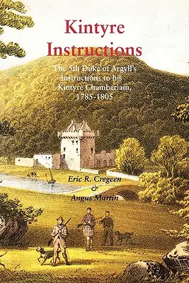 Instrucciones de Kintyre: Instrucciones del V Duque de Argyll a su chambelán de Kintyre, 1785-1805 - Kintyre Instructions: The 5th Duke of Argyll's Instructions to His Kintyre Chamberlain, 1785-1805