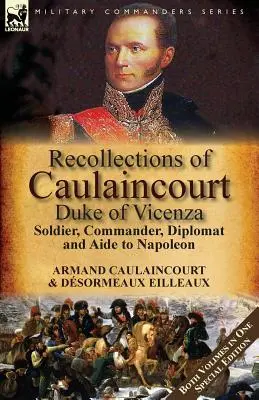 Recuerdos de Caulaincourt, duque de Vicenza: Soldado, Comandante, Diplomático y Ayudante de Napoleón - Los dos volúmenes en una edición especial - Recollections of Caulaincourt, Duke of Vicenza: Soldier, Commander, Diplomat and Aide to Napoleon-Both Volumes in One Special Edition