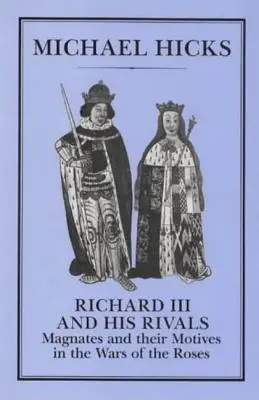 Ricardo III y sus rivales: Los magnates y sus motivos en la Guerra de las Dos Rosas - Richard III and His Rivals: Magnates and Their Motives in the Wars of the Roses
