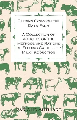 Feeding Cows on the Dairy Farm - A Collection of Articles on the Methods and Rations of Feeding Cattle for Milk Production (La alimentación de las vacas lecheras: una colección de artículos sobre los métodos y las raciones de alimentación del ganado para la producción de leche) - Feeding Cows on the Dairy Farm - A Collection of Articles on the Methods and Rations of Feeding Cattle for Milk Production