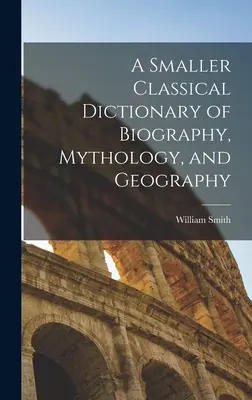 A Smaller Classical Dictionary of Biography, Mythology, and Geography (Diccionario clásico abreviado de biografía, mitología y geografía) - A Smaller Classical Dictionary of Biography, Mythology, and Geography