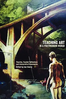 Enseñar arte en un mundo posmoderno: Teorías, reflexiones de los profesores y marcos interpretativos - Teaching Art in a Postmodern World: Theories, Teacher Reflections and Interpretive Frameworks