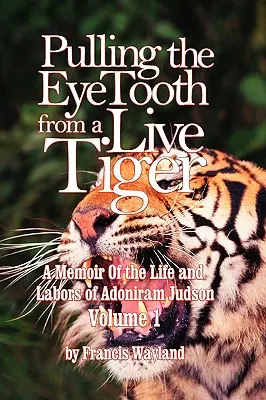 Sacar el colmillo a un tigre vivo: Memorias de la vida y obra de Adoniram Judson (Vol. 1) - Pulling the Eyetooth from a Live Tiger: The Memoir of the Life and Labors of Adoniram Judson (Vol.1