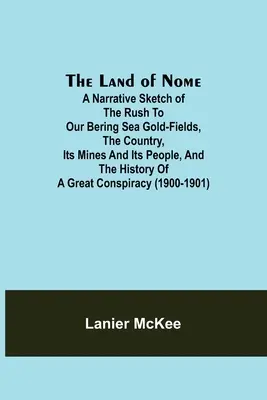 La tierra de Nome: Un esbozo narrativo de la carrera hacia nuestros yacimientos de oro del Mar de Bering, el país, sus minas y sus gentes, y la historia de la región. - The Land of Nome: A narrative sketch of the rush to our Bering Sea gold-fields, the country, its mines and its people, and the history o