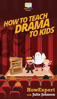 Cómo enseñar arte dramático a los niños: Guía paso a paso para enseñar arte dramático a los niños - How To Teach Drama To Kids: Your Step By Step Guide to Teaching Drama to Kids