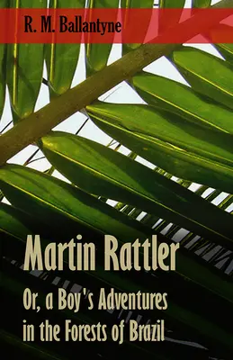 Martin Rattler; o las aventuras de un niño en los bosques de Brasil - Martin Rattler; Or, a Boy's Adventures in the Forests of Brazil