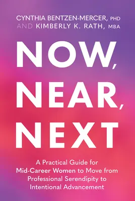 Now, Near, Next: Guía práctica para que las mujeres a mitad de carrera pasen de la serendipia profesional al progreso intencionado - Now, Near, Next: A Practical Guide for Mid-Career Women to Move from Professional Serendipity to Intentional Advancement