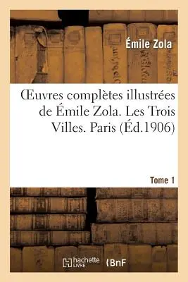 Oeuvres Compltes Illustres de mile Zola. Les Trois Villes. Paris. Tome 1