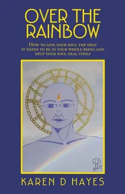 Sobre el arco iris: Cómo dar a tu alma la ayuda que necesita para estar en todo tu ser y ayudar a tu alma a curarse a sí misma - Over the Rainbow: How to Give Your Soul the Help It Needs to Be in Your Whole Being and Help Your Soul Heal Itself