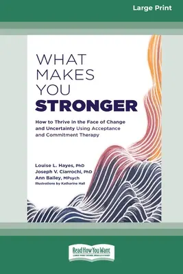 Lo que te hace más fuerte: Cómo prosperar ante el cambio y la incertidumbre mediante la terapia de aceptación y compromiso - What Makes You Stronger: How to Thrive in the Face of Change and Uncertainty Using Acceptance and Commitment Therapy