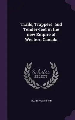 Trails, Trappers, and Tender-feet in the new Empire of Western Canada (Senderos, tramperos y pies tiernos en el nuevo imperio del oeste de Canadá) - Trails, Trappers, and Tender-feet in the new Empire of Western Canada