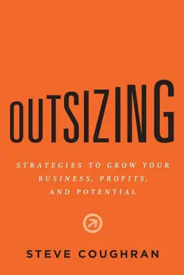 Outsizing: Estrategias para hacer crecer su negocio, sus beneficios y su potencial - Outsizing: Strategies to Grow Your Business, Profits, and Potential