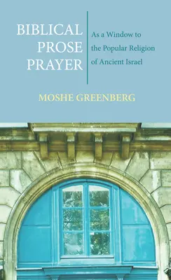 La oración en prosa bíblica: Como ventana a la religión popular del antiguo Israel - Biblical Prose Prayer: As a Window to the Popular Religion of Ancient Israel