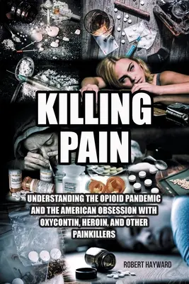 Killing Pain: Understanding the Opioid Pandemic and the American Obsession with Oxycontin, Heroin, and Other Painkillers (Matar el dolor: la pandemia de opiáceos y la obsesión estadounidense por el Oxycontin, la heroína y otros analgésicos) - Killing Pain: Understanding the Opioid Pandemic and the American Obsession with Oxycontin, Heroin, and Other Painkillers