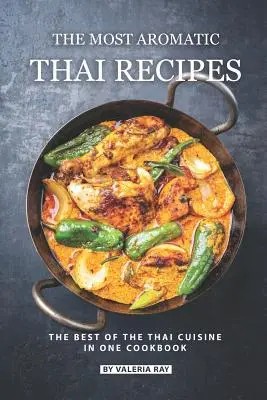 Las Recetas Tailandesas Más Aromáticas: Lo mejor de la cocina tailandesa en un solo libro de cocina - The Most Aromatic Thai Recipes: The Best of The Thai Cuisine in One Cookbook