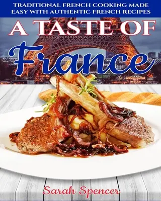 Sabor a Francia: Cocina tradicional francesa fácil de preparar con auténticas recetas francesas - A Taste of France: Traditional French Cooking Made Easy with Authentic French Recipes