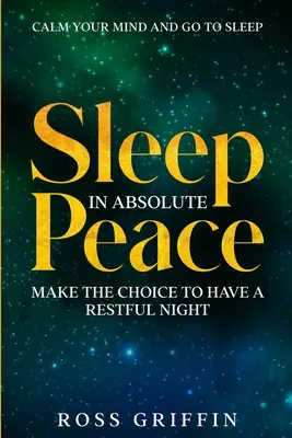 Calma tu mente y duérmete: Duerme en paz absoluta - Toma la decisión de pasar una noche tranquila - Calm Your Mind and Go To Sleep: Sleep In Absolute Peace - Make The Choice To Have A Restful Night