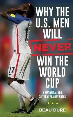 Por qué los hombres de Estados Unidos nunca ganarán la Copa del Mundo: Un análisis de la realidad histórica y cultural - Why the U.S. Men Will Never Win the World Cup: A Historical and Cultural Reality Check
