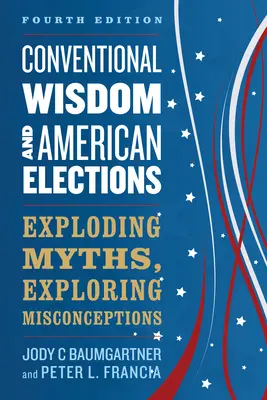 La sabiduría convencional y las elecciones estadounidenses: Destruyendo mitos, explorando conceptos erróneos - Conventional Wisdom and American Elections: Exploding Myths, Exploring Misconceptions