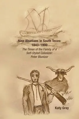 Nueve alsacianos en el sur de Texas: 1843-1900: Los tiempos de la familia de un colonizador autodidacta: Peter Bluntzer - Nine Alsatians in South Texas: 1843-1900: The Times of the Family of a Self-Styled Colonizer: Peter Bluntzer