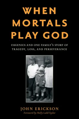 Cuando los mortales juegan a ser Dios: La eugenesia y la historia de tragedia, pérdida y perseverancia de una familia - When Mortals Play God: Eugenics and One Family's Story of Tragedy, Loss, and Perseverance