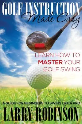 Golf Instruction Made Easy: Learn How to Master Your Golf Swing: Una guía para que los principiantes practiquen el swing como un profesional - Golf Instruction Made Easy: Learn How to Master Your Golf Swing: A Guide for Beginners to Swing Like a Pro