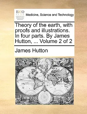 Teoría de la Tierra, con pruebas e ilustraciones. En cuatro partes. Por James Hutton, ... Volumen 2 de 2 - Theory of the earth, with proofs and illustrations. In four parts. By James Hutton, ... Volume 2 of 2