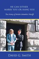 Puede casarse contigo o ahorcarte: La historia de los sheriffs de la Columbia Británica - He Can Either Marry You or Hang You: The History of British Columbia's Sheriffs