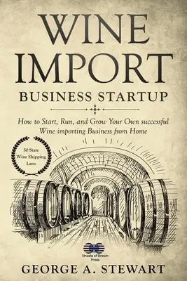 Cómo crear una empresa de importación de vinos: Cómo iniciar, dirigir y hacer crecer con éxito su propio negocio de importación de vinos desde casa - Wine Import Business Startup: How to Start, Run, and Grow Your Own successful Wine importing Business from Home