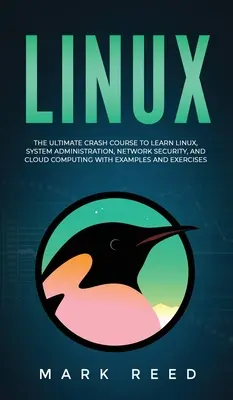 Linux: El curso acelerado definitivo para aprender Linux, administración de sistemas, seguridad de redes y computación en la nube con ejemplos a - Linux: The Ultimate Crash Course to Learn Linux, System Administration, Network Security, and Cloud Computing with Examples a