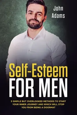 Autoestima para hombres: 5 métodos sencillos pero ignorados para iniciar un viaje interior y dejar de ser un felpudo. - Self Esteem for Men: 5 Simple But Overlooked Methods to Start an Inner Journey and Which Will Stop You Being a Doormat