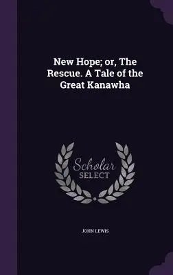 Nueva esperanza o el rescate. Una historia del Gran Kanawha - New Hope; or, The Rescue. A Tale of the Great Kanawha