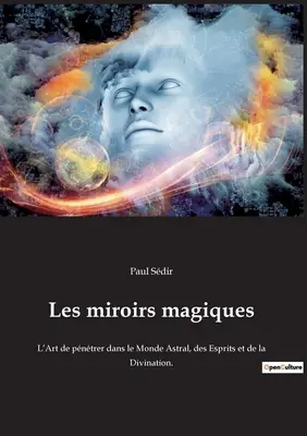 Les miroirs magiques: El arte de penetrar en el mundo astral, los espíritus y la adivinación. - Les miroirs magiques: L'Art de pntrer dans le Monde Astral, des Esprits et de la Divination.