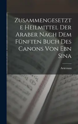 Zusammengesetzte Heilmittel Der Araber Nach Dem Fnften Buch Des Canons Von Ebn Sina