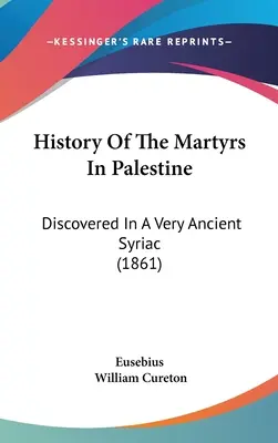 Historia de los mártires de Palestina: Descubierta en un siríaco muy antiguo (1861) - History Of The Martyrs In Palestine: Discovered In A Very Ancient Syriac (1861)