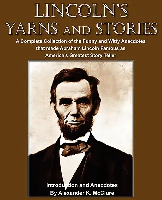 Lincoln's Yarns and Stories: Una colección completa de las anécdotas más divertidas e ingeniosas que hicieron famoso a Abraham Lincoln como el mejor narrador de América. - Lincoln's Yarns and Stories: A Complete Collection of the Funny and Witty Anecdotes that made Abraham Lincoln Famous as America's Greatest Story Te