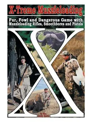 X-Treme Muzzleloading: Fur, Fowl and Dangerous Game with Muzzleloading Rifles, Smoothbores and Pistols (Pieles, aves y caza peligrosa con rifles de avancarga, cañones de ánima lisa y pistolas) - X-Treme Muzzleloading: Fur, Fowl and Dangerous Game with Muzzleloading Rifles, Smoothbores and Pistols