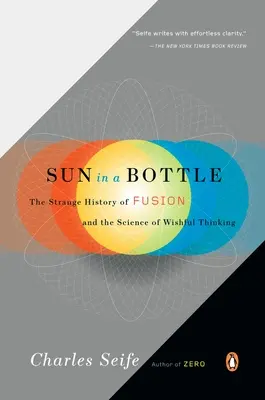 El sol en una botella: La extraña historia de la fusión y la ciencia de los deseos - Sun in a Bottle: The Strange History of Fusion and the Science of Wishful Thinking