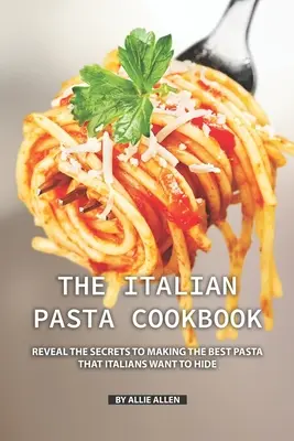 El Libro de Cocina de Pasta Italiana: Revela los Secretos para Hacer la Mejor Pasta que los Italianos Quieren Esconder - The Italian Pasta Cookbook: Reveal the Secrets to Making the Best Pasta that Italians Want to Hide