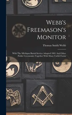 Webb's Freemason's Monitor: With The Michigan Burial Service Adopted 1881 And Other Public Ceremonies Together With Many Useful Forms (Con el servicio funerario de Michigan adoptado en 1881 y otras ceremonias públicas junto con muchos formularios útiles) - Webb's Freemason's Monitor: With The Michigan Burial Service Adopted 1881 And Other Public Ceremonies Together With Many Useful Forms