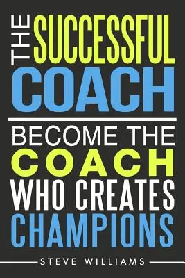 El entrenador de éxito: Conviértase en el entrenador que crea campeones - The Successful Coach: Become The Coach Who Creates Champions