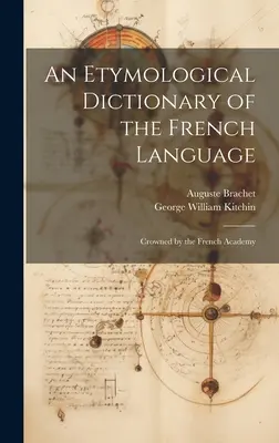 Diccionario etimológico de la lengua francesa: Coronado por la Academia Francesa - An Etymological Dictionary of the French Language: Crowned by the French Academy