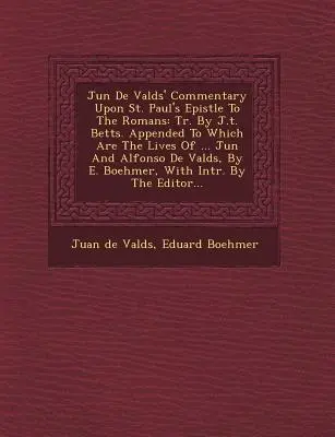 Comentario de Juan de Valdés a la Epístola de San Pablo a los Romanos: Tr. por J.T. Betts. A la que se adjuntan las vidas de ... Ju N y Alfonso de Vald S - Ju N de Vald S' Commentary Upon St. Paul's Epistle to the Romans: Tr. by J.T. Betts. Appended to Which Are the Lives of ... Ju N and Alfonso de Vald S