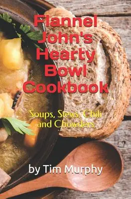 Flannel John's Hearty Bowl Cookbook: Sopas, Guisos, Chili y Chowders - Flannel John's Hearty Bowl Cookbook: Soups, Stews, Chili and Chowders