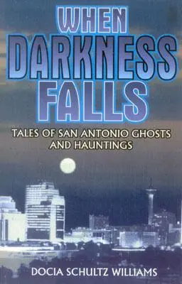 Cuando cae la oscuridad: Historias de fantasmas y fantasmas de San Antonio - When Darkness Falls: Tales of San Antonio Ghosts and Hauntings