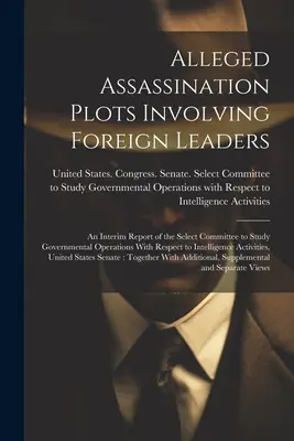 Presuntos complots de asesinato de líderes extranjeros: Un informe provisional del Comité Selecto para el Estudio de las Operaciones Gubernamentales con Respecto a los Planes de Asesinato de Líderes Extranjeros. - Alleged Assassination Plots Involving Foreign Leaders: An Interim Report of the Select Committee to Study Governmental Operations With Respect to Inte