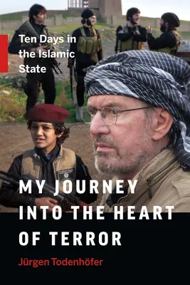 Mi viaje al corazón del terror: Diez días en el Estado Islámico - My Journey Into the Heart of Terror: Ten Days in the Islamic State