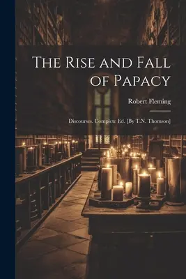 Auge y declive del papado; Discursos. Ed. completa [Por T.N. Thomson] - The Rise and Fall of Papacy; Discourses. Complete Ed. [By T.N. Thomson]